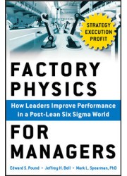 Factory Physics for Managers: How Leaders Improve Performance in a Post-Lean Six Sigma World 